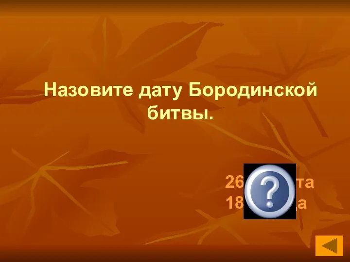 26 августа 1812 года Назовите дату Бородинской битвы.