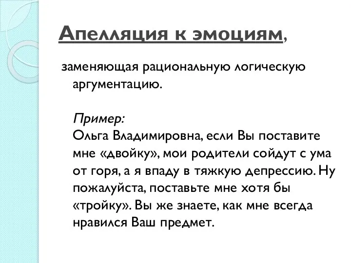 Апелляция к эмоциям, заменяющая рациональную логическую аргументацию. Пример: Ольга Владимировна, если Вы