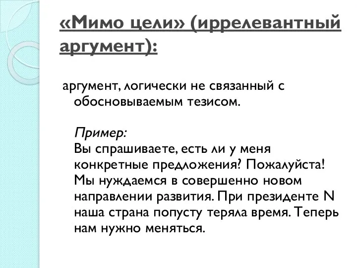 «Мимо цели» (иррелевантный аргумент): аргумент, логически не связанный с обосновываемым тезисом. Пример: