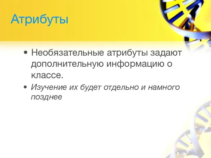 Атрибуты Необязательные атрибуты задают дополнительную информацию о классе. Изучение их будет отдельно и намного позднее