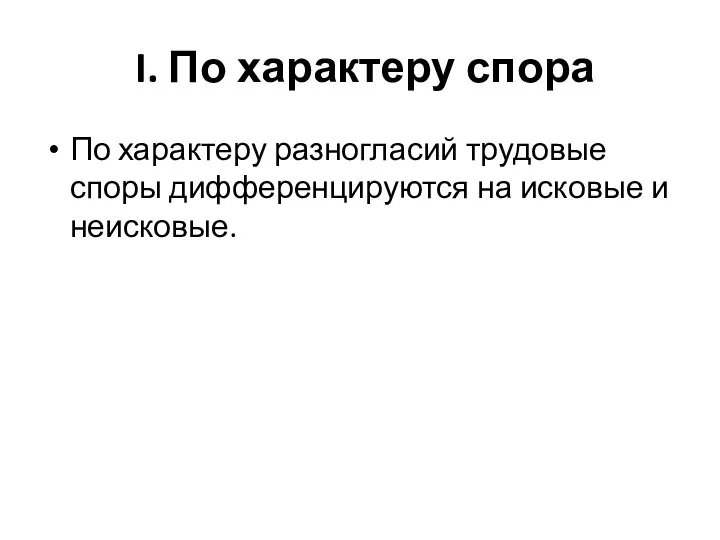 I. По характеру спора По характеру разногласий трудовые споры дифференцируются на исковые и неисковые.