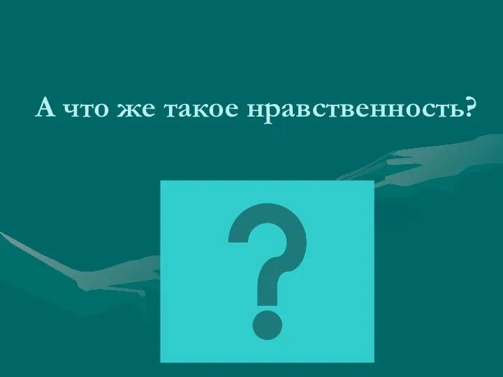 А что же такое нравственность?