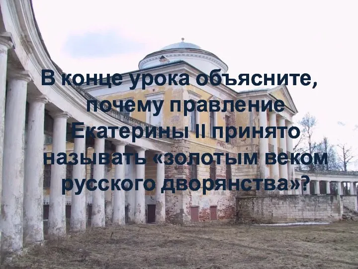 В конце урока объясните, почему правление Екатерины II принято называть «золотым веком русского дворянства»?