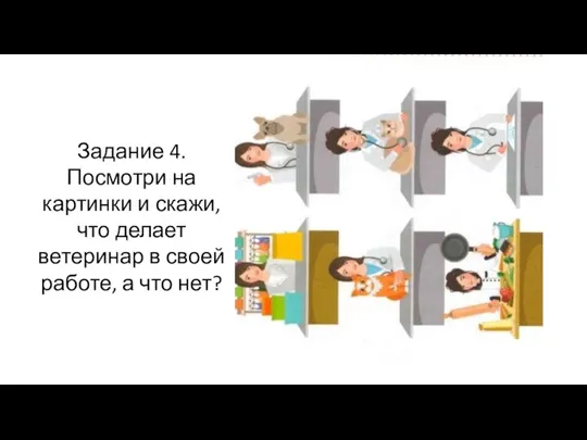 Задание 4. Посмотри на картинки и скажи, что делает ветеринар в своей работе, а что нет?