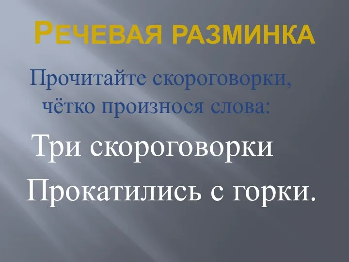 РЕЧЕВАЯ РАЗМИНКА Прочитайте скороговорки, чётко произнося слова: Три скороговорки Прокатились с горки.