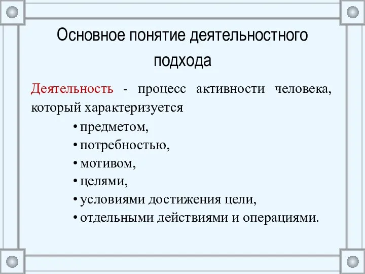 Основное понятие деятельностного подхода Деятельность - процесс активности человека, который характеризуется предметом,