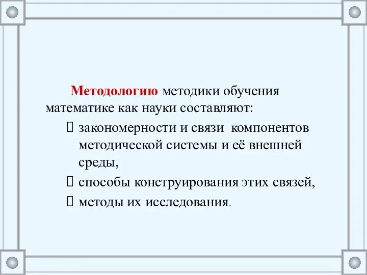 Методологию методики обучения математике как науки составляют: закономерности и связи компонентов методической