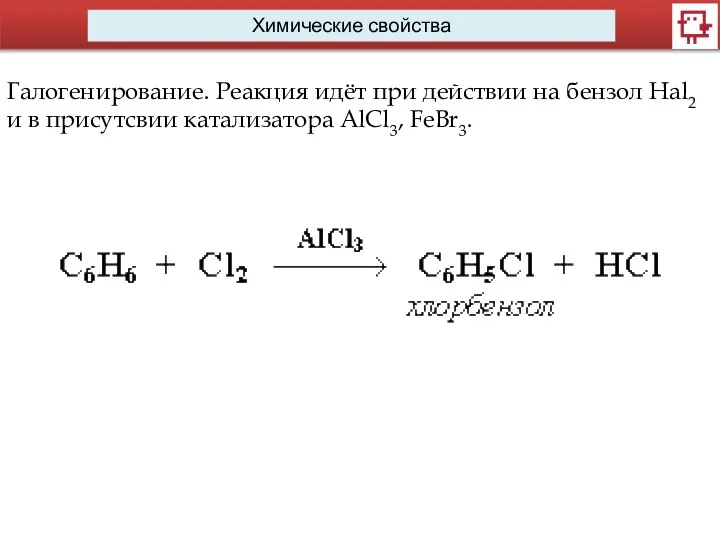 Химические свойства Галогенирование. Реакция идёт при действии на бензол Hal2 и в присутсвии катализатора AlCl3, FeBr3.