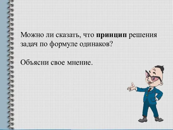 Можно ли сказать, что принцип решения задач по формуле одинаков? Объясни свое мнение.