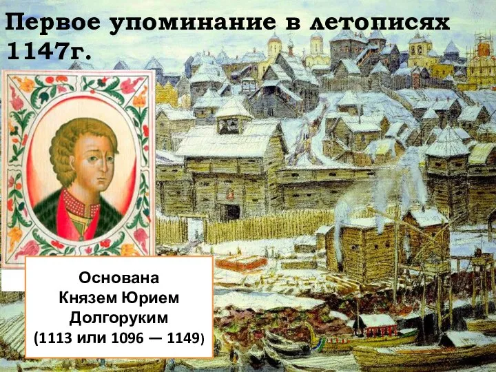 Первое упоминание в летописях 1147г. Основана Князем Юрием Долгоруким (1113 или 1096 — 1149)