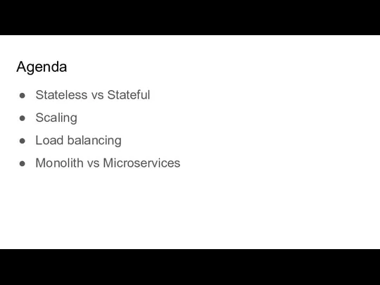 Agenda Stateless vs Stateful Scaling Load balancing Monolith vs Microservices
