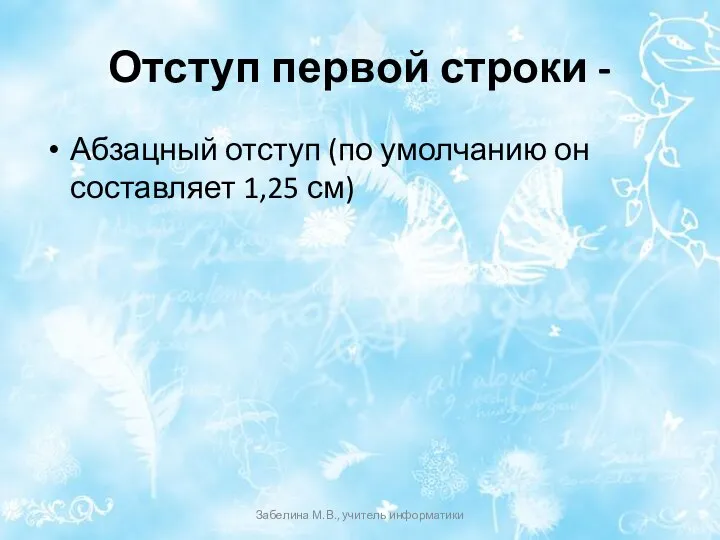 Отступ первой строки - Абзацный отступ (по умолчанию он составляет 1,25 см) Забелина М.В., учитель информатики