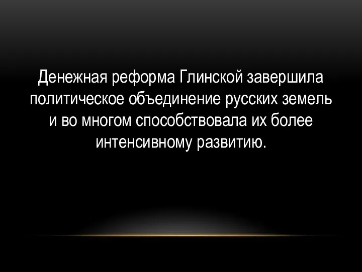 Денежная реформа Глинской завершила политическое объединение русских земель и во многом способствовала их более интенсивному развитию.