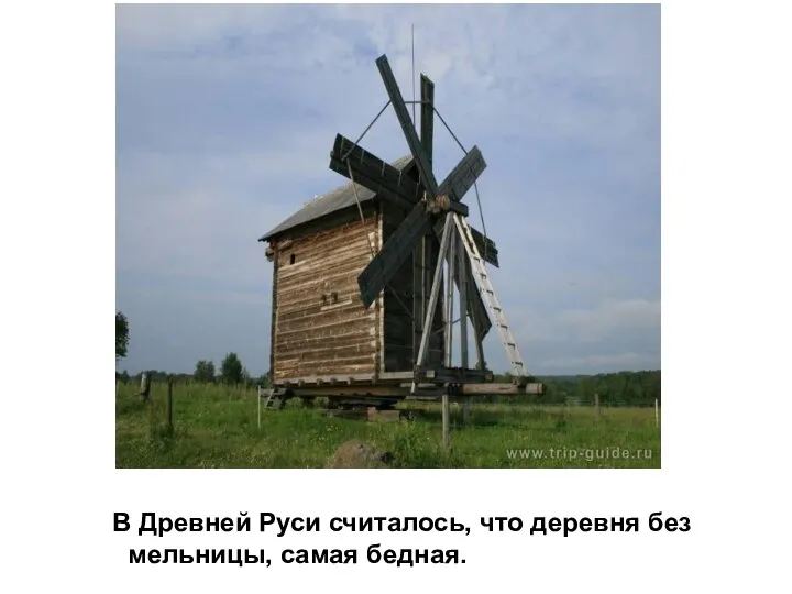 В Древней Руси считалось, что деревня без мельницы, самая бедная.