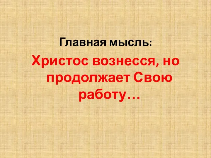 Главная мысль: Христос вознесся, но продолжает Свою работу…