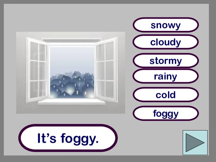 It’s foggy. cloudy foggy snowy rainy cold stormy