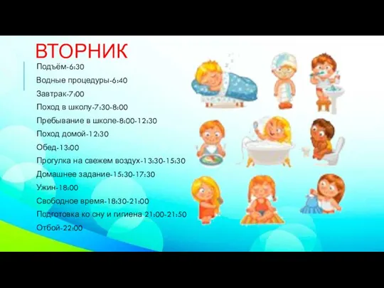 ВТОРНИК Подъём-6:30 Водные процедуры-6:40 Завтрак-7:00 Поход в школу-7:30-8:00 Пребывание в школе-8:00-12:30 Поход