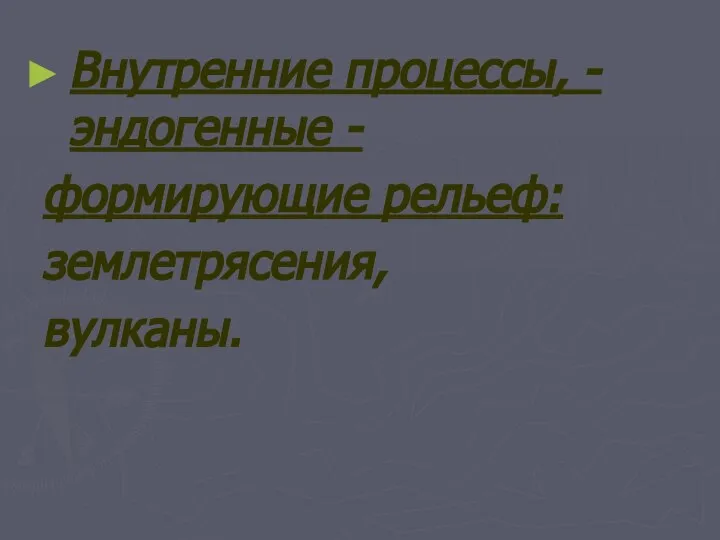 Внутренние процессы, - эндогенные - формирующие рельеф: землетрясения, вулканы.