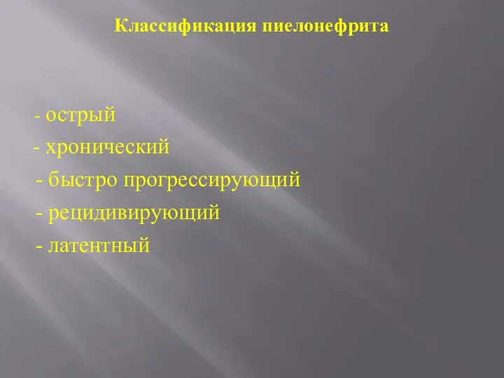 Классификация пиелонефрита - острый - хронический - быстро прогрессирующий - рецидивирующий - латентный