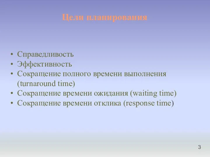 Цели планирования Справедливость Эффективность Сокращение полного времени выполнения (turnaround time) Сокращение времени