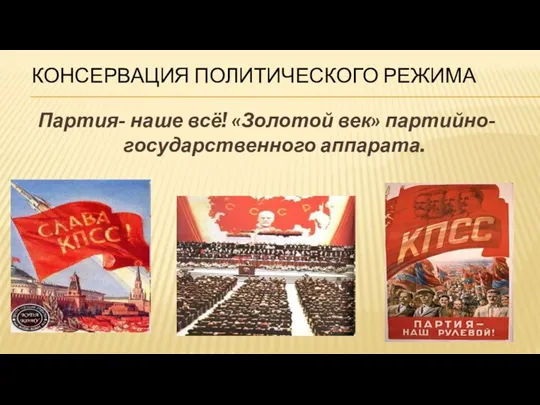 КОНСЕРВАЦИЯ ПОЛИТИЧЕСКОГО РЕЖИМА Партия- наше всё! «Золотой век» партийно-государственного аппарата.