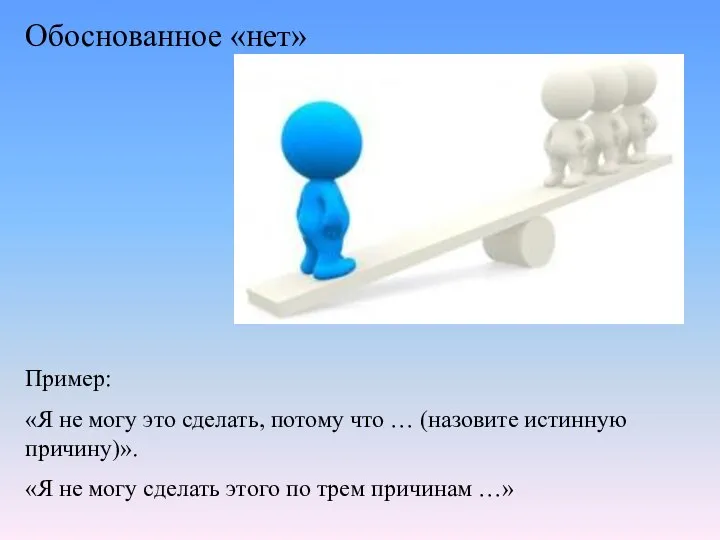 Обоснованное «нет» Пример: «Я не могу это сделать, потому что … (назовите