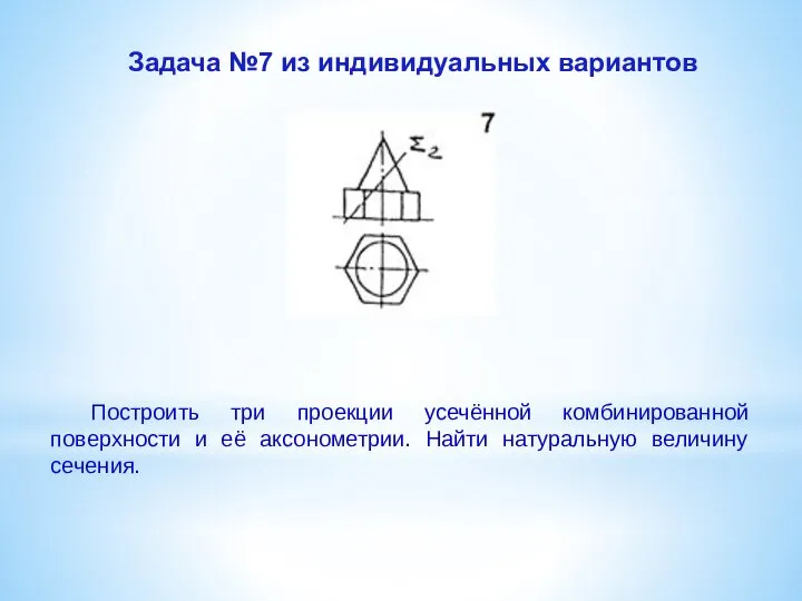 Задача №7 из индивидуальных вариантов Построить три проекции усечённой комбинированной поверхности и