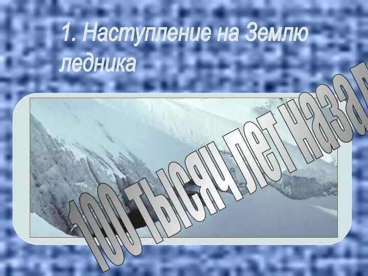 1. Наступление на Землю ледника 100 тысяч лет назад