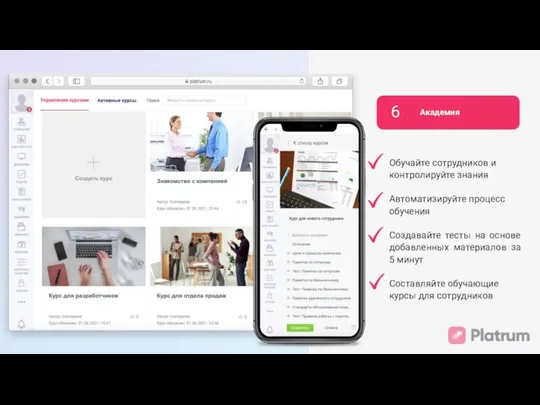 6 Академия Обучайте сотрудников и контролируйте знания Автоматизируйте процесс обучения Создавайте тесты