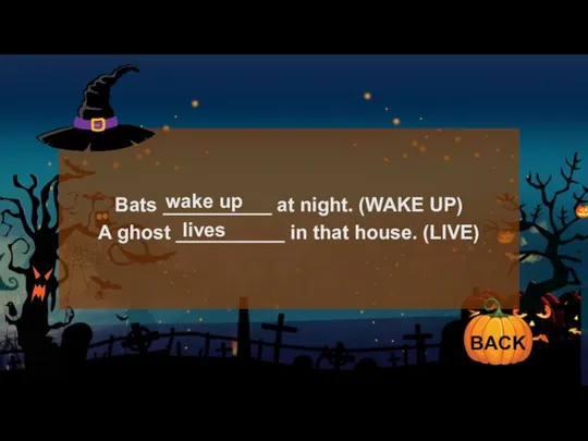 Bats __________ at night. (WAKE UP) A ghost __________ in that house.