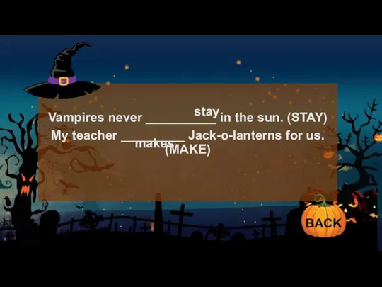 Vampires never __________ in the sun. (STAY) My teacher _________ Jack-o-lanterns for