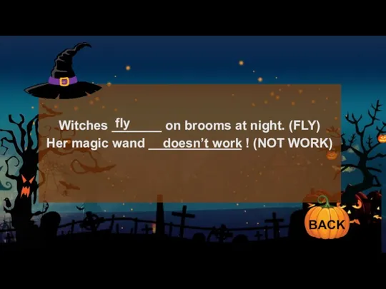 Witches _______ on brooms at night. (FLY) Her magic wand _____________ !