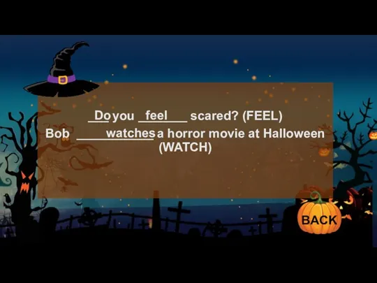 ___ you _______ scared? (FEEL) Bob ___________ a horror movie at Halloween