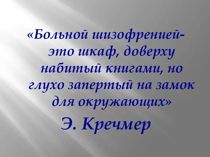 «Больной шизофренией- это шкаф, доверху набитый книгами, но глухо запертый на замок для окружающих» Э. Кречмер