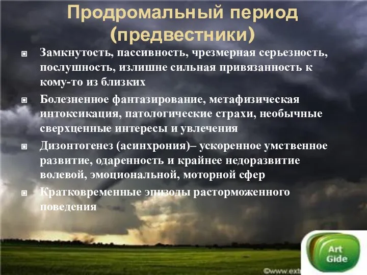 Продромальный период (предвестники) Замкнутость, пассивность, чрезмерная серьезность, послушность, излишне сильная привязанность к