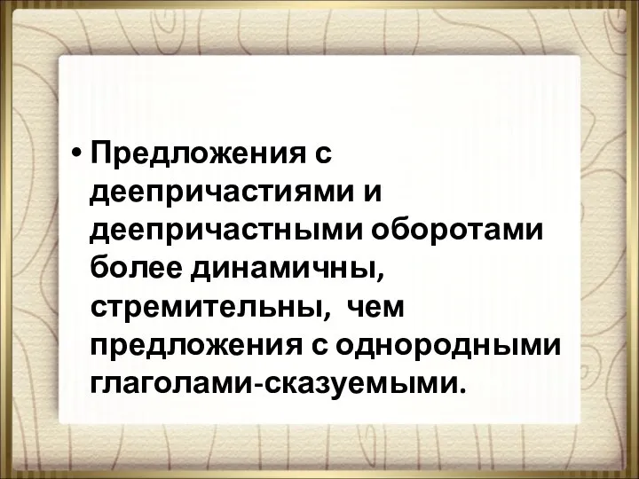 Предложения с деепричастиями и деепричастными оборотами более динамичны, стремительны, чем предложения с однородными глаголами-сказуемыми.