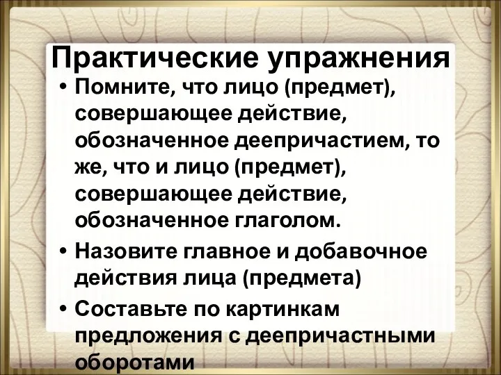 Практические упражнения Помните, что лицо (предмет), совершающее действие, обозначенное деепричастием, то же,