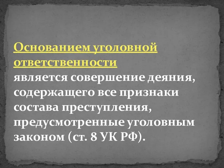 Основанием уголовной ответственности является совершение деяния, содержащего все признаки состава преступления, предусмотренные