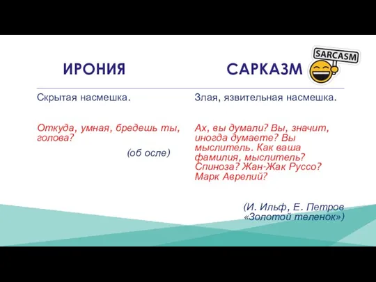 ИРОНИЯ САРКАЗМ Скрытая насмешка. Откуда, умная, бредешь ты, голова? (об осле) Злая,