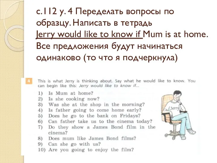 c.112 у. 4 Переделать вопросы по образцу. Написать в тетрадь Jerry would