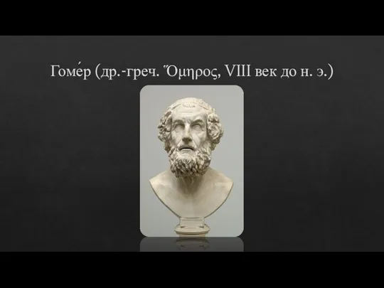 Гоме́р (др.-греч. Ὅμηρος, VIII век до н. э.)