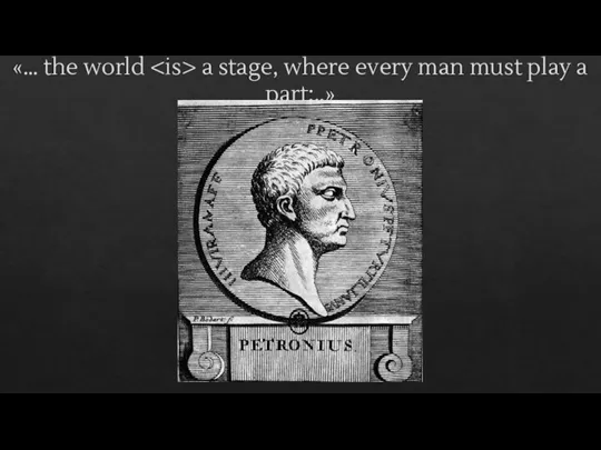 «… the world a stage, where every man must play a part;..»