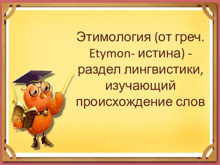 Этимология (от греч. Etymon- истина) - раздел лингвистики, изучающий происхождение слов