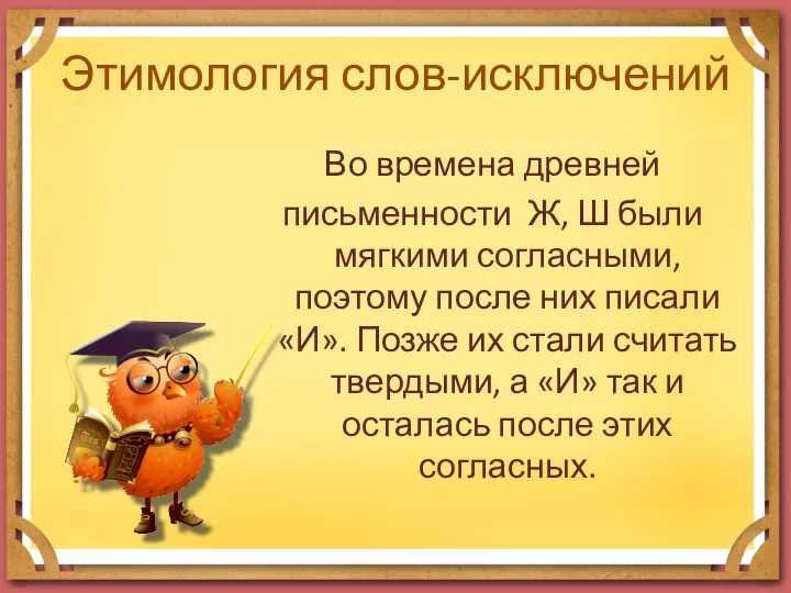 Этимология слов-исключений Во времена древней письменности Ж, Ш были мягкими согласными, поэтому