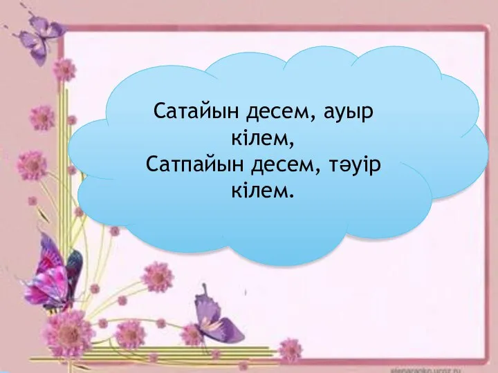 Ашуланып бұртиды, Ашушаң ақымақ. Аузы көпіріп құтырды, Кез келгенді ұшырды. Сатайын десем,