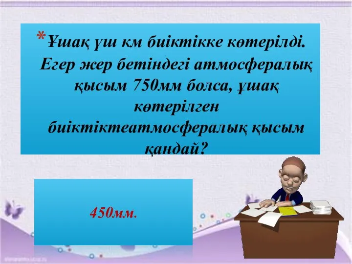 Ұшақ үш км биіктікке көтерілді. Егер жер бетіндегі атмосфералық қысым 750мм болса,