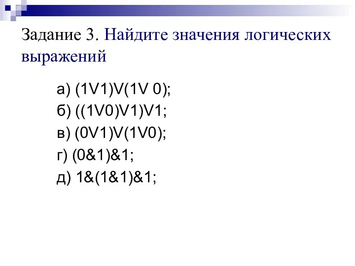 Задание 3. Найдите значения логических выражений а) (1V1)V(1V 0); б) ((1V0)V1)V1; в)