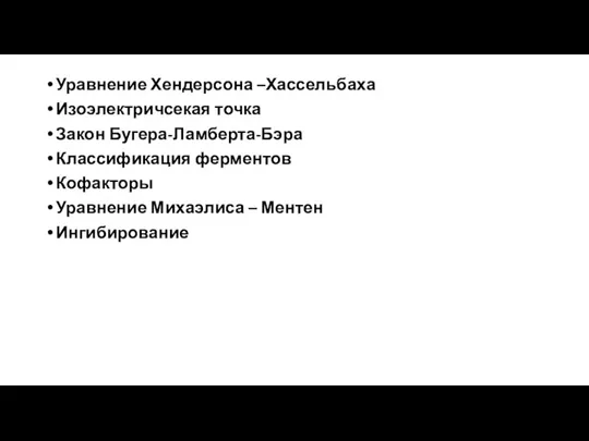 Уравнение Хендерсона –Хассельбаха Изоэлектричсекая точка Закон Бугера-Ламберта-Бэра Классификация ферментов Кофакторы Уравнение Михаэлиса – Ментен Ингибирование