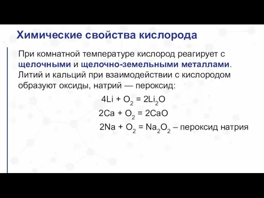 Химические свойства кислорода При комнатной температуре кислород реагирует с щелочными и щелочно-земельными