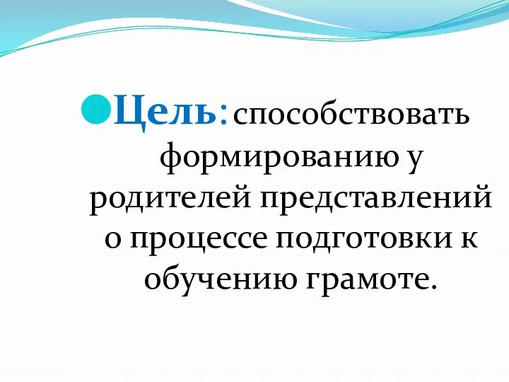 Цель: способствовать формированию у родителей представлений о процессе подготовки к обучению грамоте.